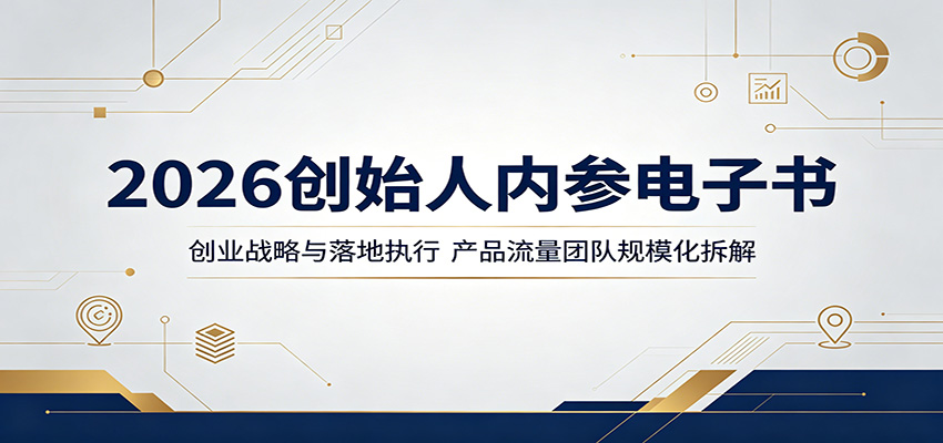 2026创始人内参电子书：创业战略与落地执行，产品流量团队规模化拆解-搞钱利器