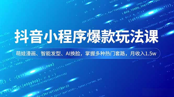抖音小程序爆款玩法课,萌娃漫画、智能发型、AI换脸,掌握多种热门套路,月收入1.5w-搞钱利器