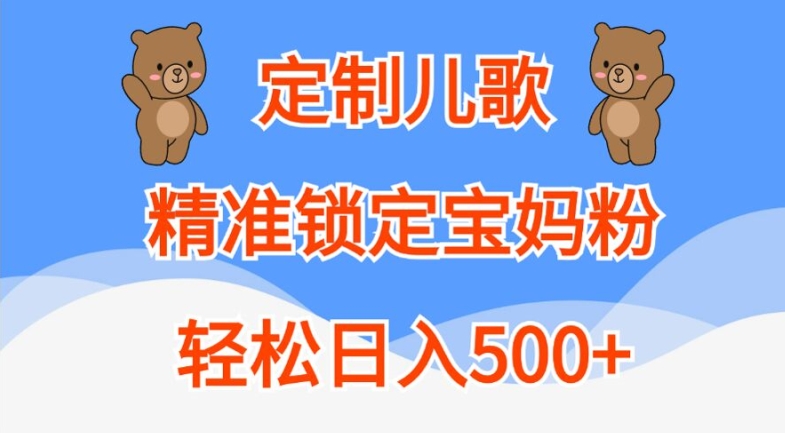 定制儿歌，精准锁定宝妈粉，轻松日入500+【揭秘】-搞钱利器