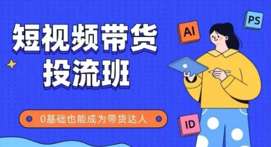 抖音快手短视频带货投流班，详细又全面的抖音快手带货实操课，零基础也能成为带货达人-搞钱利器
