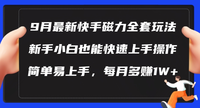 9月最新快手磁力玩法，新手小白也能操作，简单易上手，每月多赚1W+【揭秘】-搞钱利器