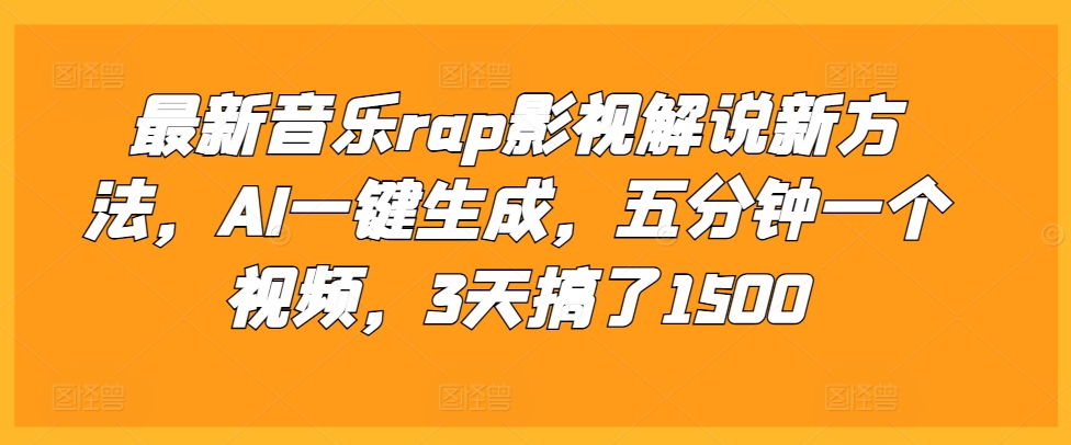 最新音乐rap影视解说新方法，AI一键生成，五分钟一个视频，3天搞了1500【揭秘】-搞钱利器