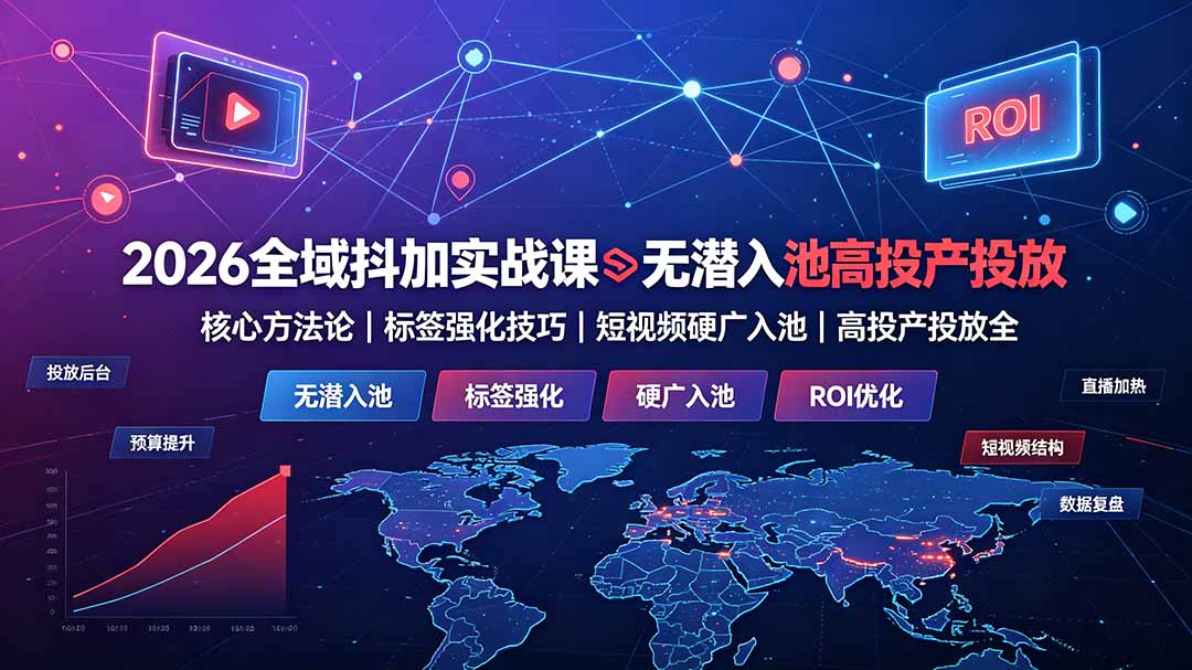 2026全域抖加实战课：无潜入池核心方法论｜标签强化技巧｜短视频硬广入池｜高投产投放全教程-搞钱利器
