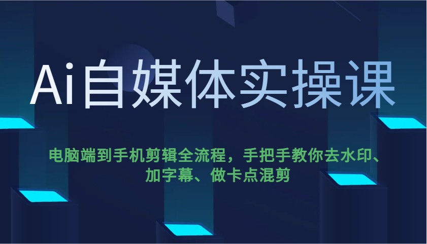 Ai自媒体实操课，电脑端到手机剪辑全流程，手把手教你去水印、加字幕、做卡点混剪-搞钱利器