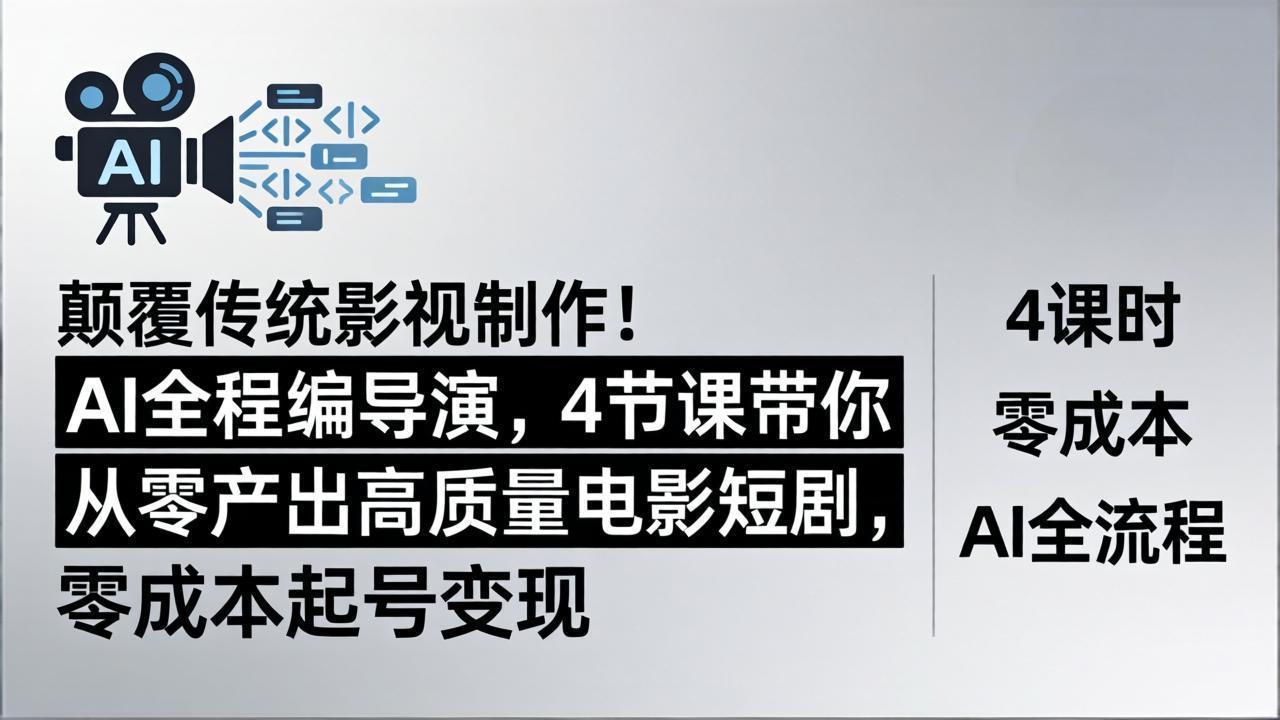 颠覆传统影视制作！AI全程编导演，4节课带你从零产出高质量电影短剧，零成本起号变现-搞钱利器
