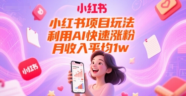 小红书项目玩法，利用AI快速涨粉，月收入平均1w+-搞钱利器