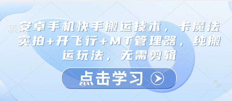 安卓手机快手搬运技术，卡魔法实拍+开飞行+MT管理器，纯搬运玩法，无需剪辑-搞钱利器