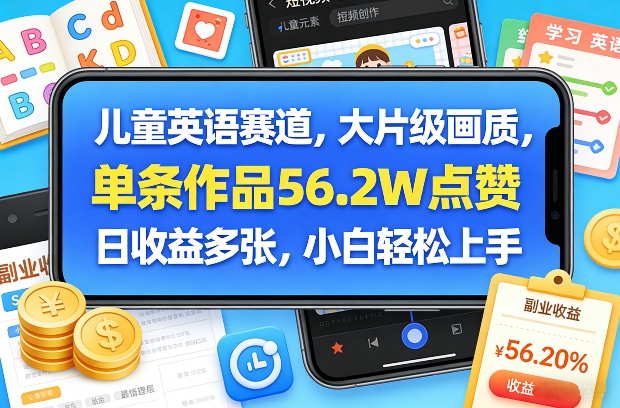 儿童英语赛道，大片级画质，单条作品56.2W点赞，日收益多张，小白轻松上手-搞钱利器