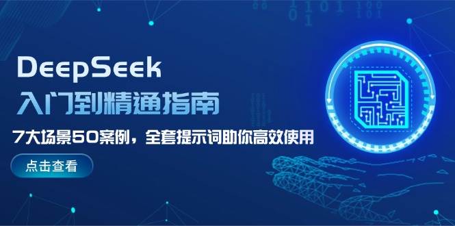 DeepSeek入门到精通指南，7大场景50案例，全套提示词助你高效使用-搞钱利器