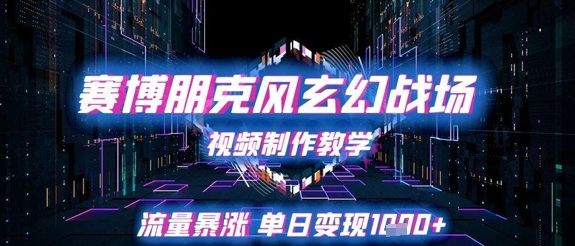 赛博朋克风玄幻战场视频制作教学，流量暴涨单日变现1k+-搞钱利器