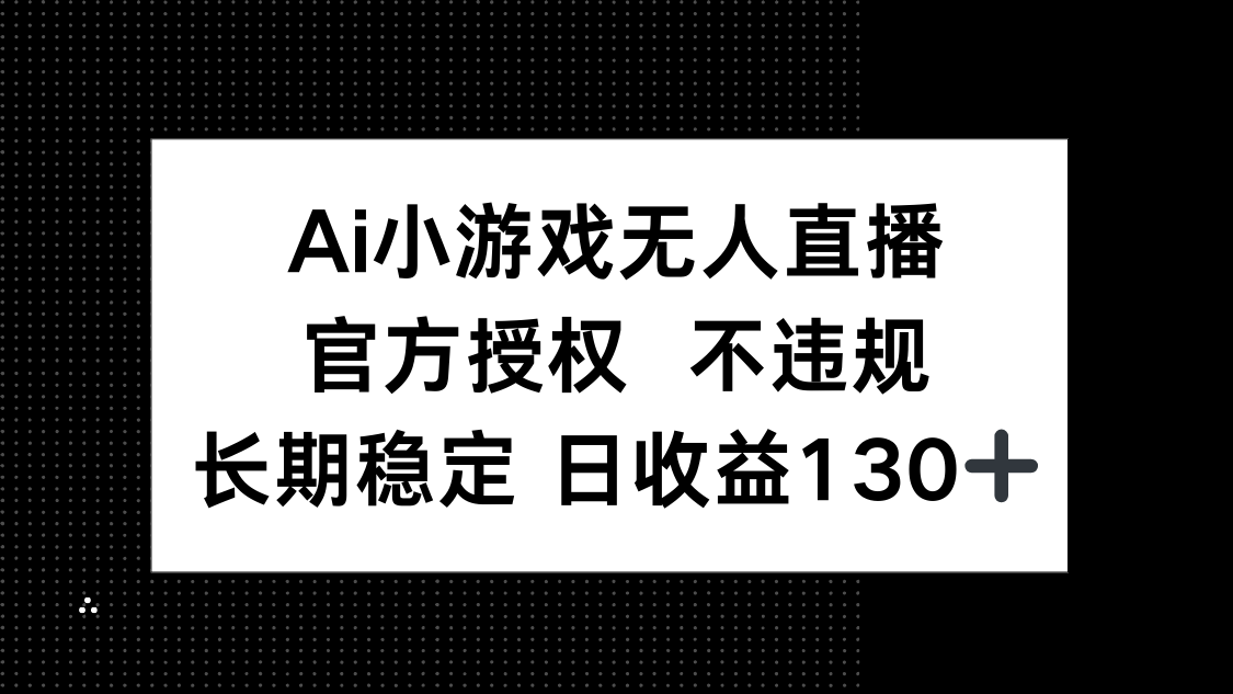 AI小游戏无人直播，官方授权 不违规，单日平均收益130+-搞钱利器