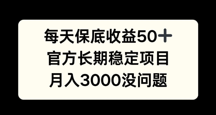 每天收益保底50+，官方长期稳定项目，月入3000没问题【揭秘】-搞钱利器