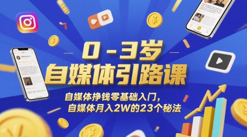 0-3岁自媒体引路课，自媒体挣钱零基础入门，自媒体月入2W的23个秘法-搞钱利器