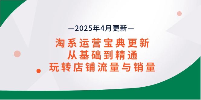 淘系运营宝典2025年4月更新，从基础到精通，玩转店铺流量与销量-搞钱利器