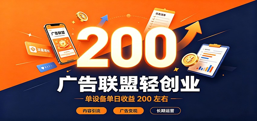 广告联盟轻创业，单设备单日收益200左右，内容引流广告变现长期运营-搞钱利器