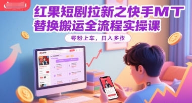 红果短剧拉新之快手MT替换搬运全流程实操课，零粉上车，日入多张-搞钱利器