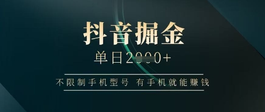 抖音掘金单日收益上千，不限制手机型号，有手机就能挣钱【揭秘】-搞钱利器