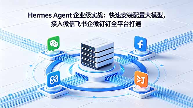 Hermes Agent 企业级实战：快速安装配置大模型，接入微信飞书企微钉钉全平台打通-搞钱利器