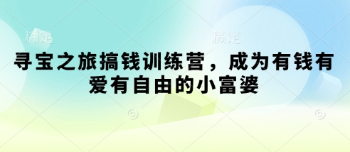 寻宝之旅搞钱训练营，成为有钱有爱有自由的小富婆-搞钱利器