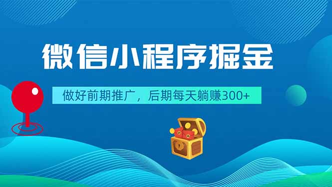 微信小程序掘金，做好前期推广，后期每天躺赚300+-搞钱利器