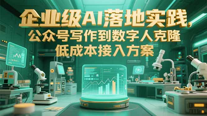 企业级AI落地实践，公众号写作到数字人克隆，低成本接入方案-搞钱利器