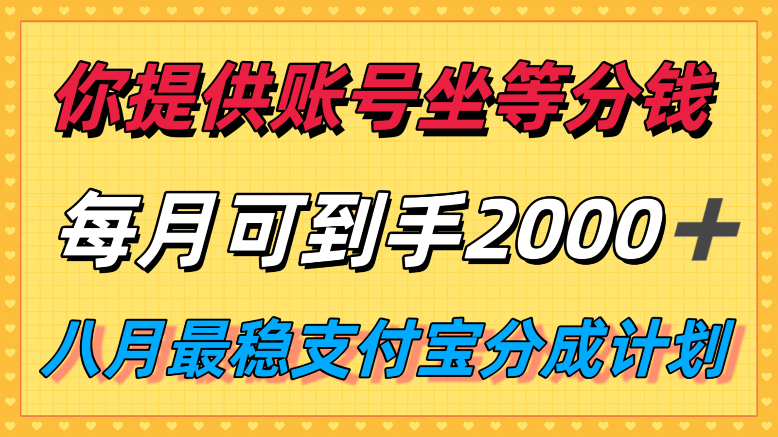 你提供账号我们发视频，每月到手2k＋，八月最稳支付宝分成计划玩法来袭！-搞钱利器