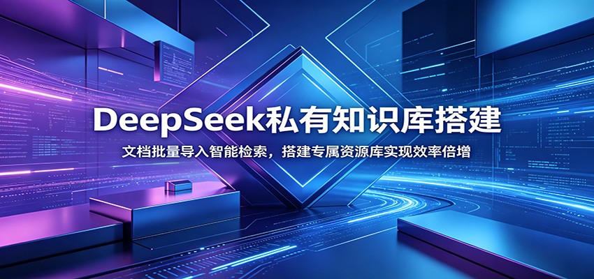 DeepSeek私有知识库搭建：文档批量导入智能检索，搭建专属资源库实现效率倍增-搞钱利器
