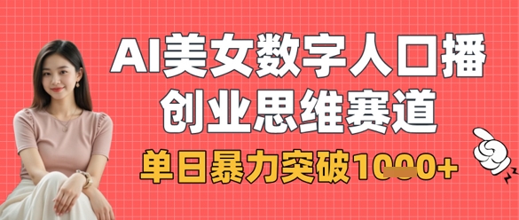 AI美女数字人口播商业思维赛道，单日暴力突破1k+-搞钱利器