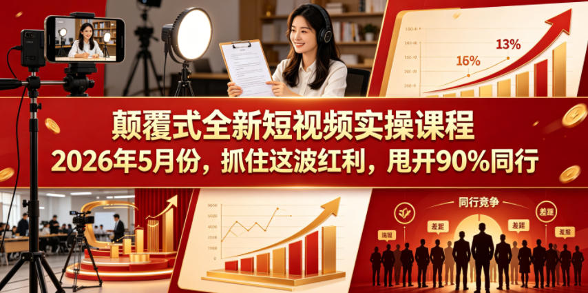 颠覆式全新短视频实操课程，抓住这波红利，甩开90%同行(更新2026年7月份)-搞钱利器