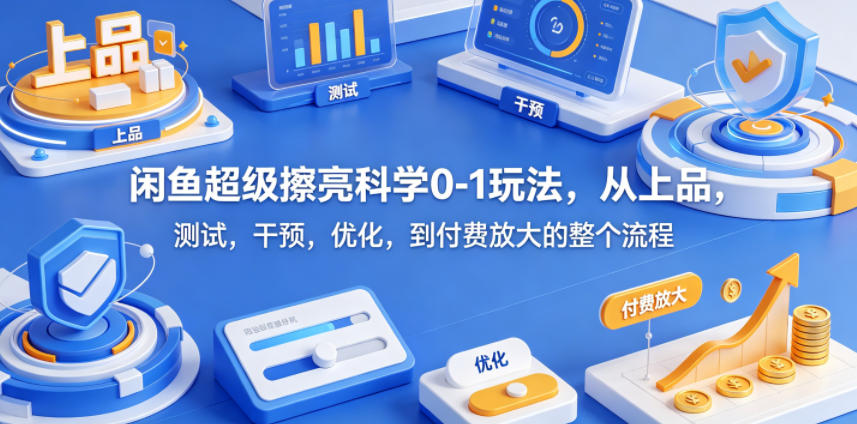 闲鱼超级擦亮科学0-1玩法，从上品，测试，干预，优化，到付费放大的整个流程-搞钱利器