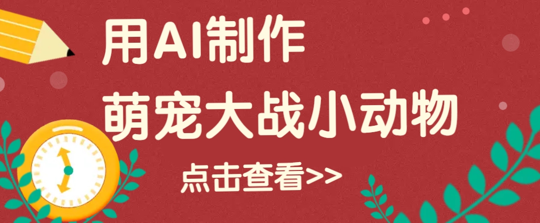 用AI制作萌娃大战小动物视频，轻松涨粉20w+(详细教程)-搞钱利器