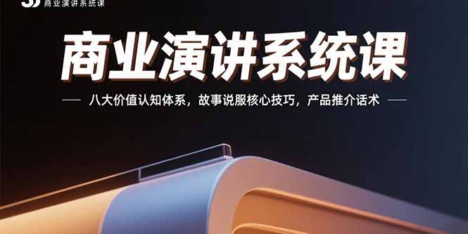 商业演讲系统课：八大价值认知体系，故事说服核心技巧，产品推介话术-搞钱利器