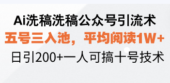 Ai洗稿洗稿公众号引流术，五号三入池，平均阅读1W+，日引200+一人可搞…-搞钱利器