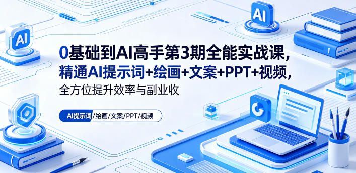 0基础到AI高手第3期全能实战课，精通AI提示词+绘画+文案+PPT+视频，全方位提升效率与副业收益-搞钱利器