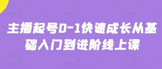 主播起号0-1快速成长从基础入门到进阶线上课-搞钱利器