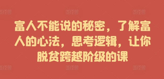 富人不能说的秘密，了解富人的心法，思考逻辑，让你脱贫跨越阶级的课-搞钱利器