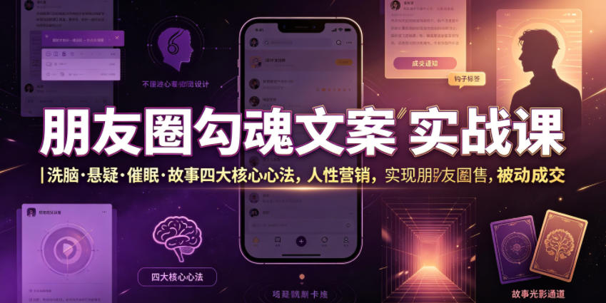 朋友圈勾魂文案实战课｜洗脑·悬疑·催眠·故事四大核心心法，吃透人性营销，实现朋友圈不销而售被动成交-搞钱利器