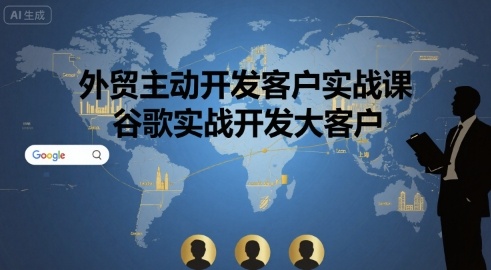 外贸主动开发客户实战课，谷歌实战开发大客户-搞钱利器