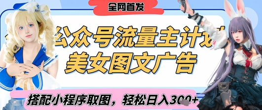 2025最新公众号美女图文流量主计划，搭配小程序取图轻松日入3张+(全网首发)-搞钱利器