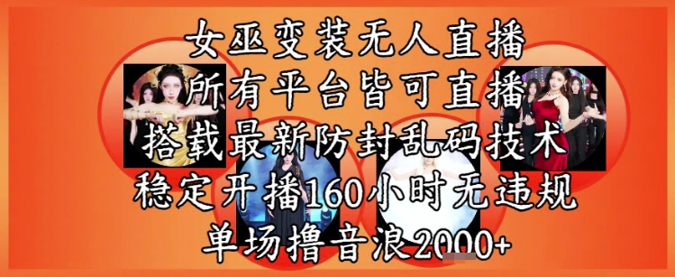 女巫变装直播最新玩法，所有直播平台皆可操作，稳定开播160小时无违规，单场撸音浪2k+-搞钱利器