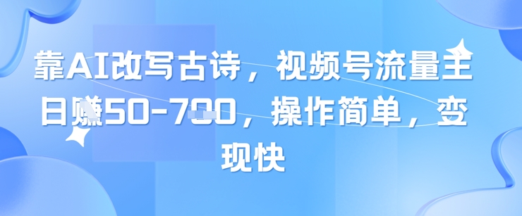 靠AI改写古诗，视频号流量主日入几张，操作简单，变现快-搞钱利器