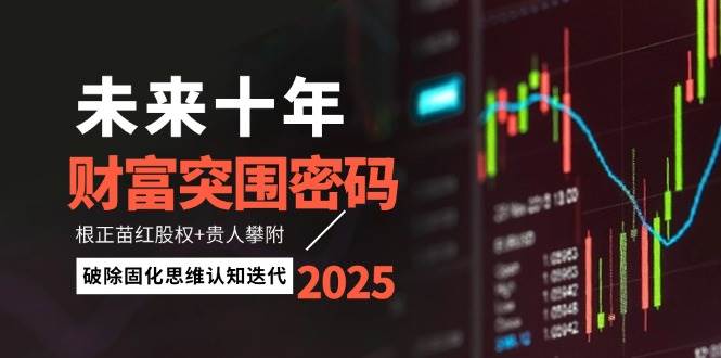 未来十年财富突围密码：根正苗红股权+贵人攀附，破除固化思维认知迭代-搞钱利器