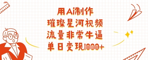 用Ai制作璀璨星河视频，流量非常牛逼，单日变现多张-搞钱利器