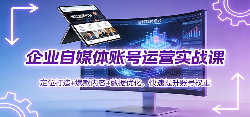 企业自媒体账号运营实战课：定位打造+ 爆款内容+数据优化，快速提升账号权重-搞钱利器