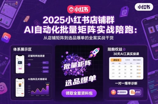 2025小红书店铺群AI自动化批量矩阵实战陪跑，从店铺矩阵到选品爆单的全案实战干货-搞钱利器