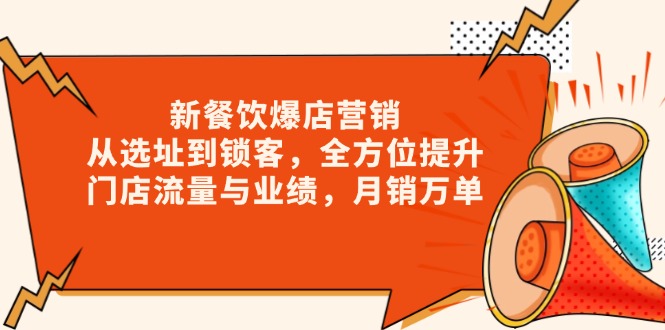 新 餐饮爆店营销，从选址到锁客，全方位提升门店流量与业绩，月销万单-搞钱利器