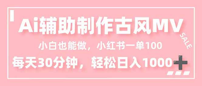 小白也能做！AI辅助制作古风MV，小红薯一单100，每天30分钟轻松日入1000+-搞钱利器