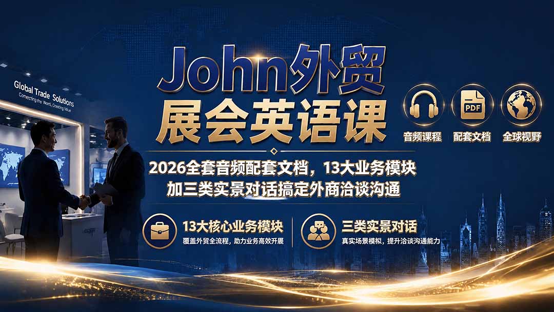 John外贸展会英语课｜2026全套音频配套文档，13大业务模块加三类实景对话搞定外商洽谈沟通-搞钱利器