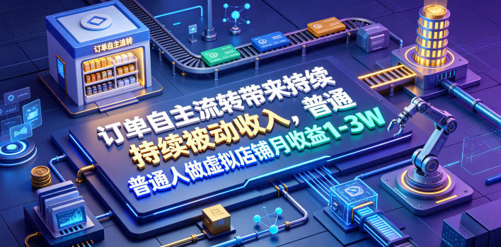 订单自主流转带来持续被动收入，普通人做虚拟店铺月收益1-3W【揭秘】-搞钱利器