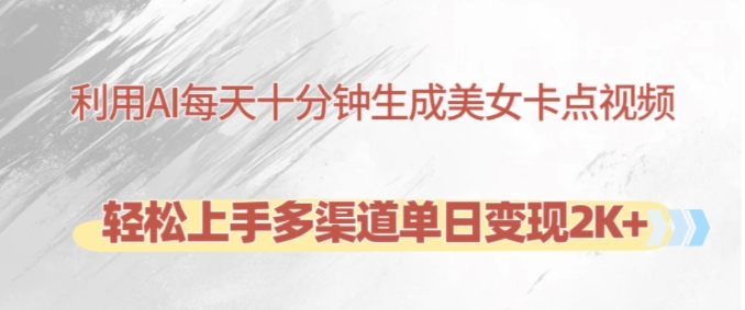 利用AI每天十分钟制作美女卡点视频，轻松上手多渠道单日变现2K+-搞钱利器